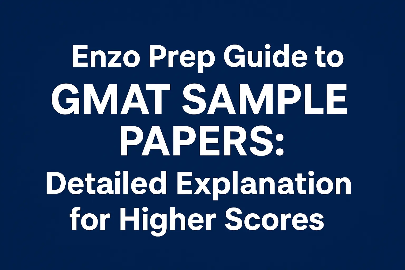 Enzo Prep Guide to GMAT Sample Papers: Detailed Explanation for Higher Scores